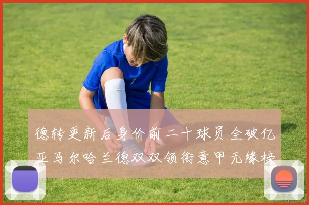 德转更新后身价前二十球员全破亿亚马尔哈兰德双双领衔意甲无缘榜单