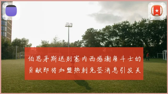 伯恩茅斯送别塞内西感谢角斗士的贡献即将加盟热刺免签消息引发关注