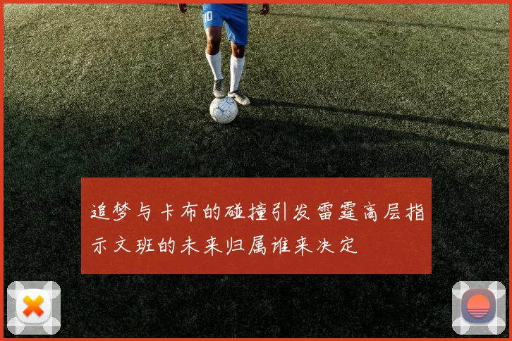 追梦与卡布的碰撞引发雷霆高层指示文班的未来归属谁来决定