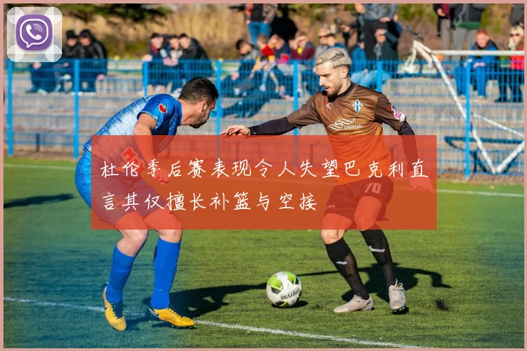 杜伦季后赛表现令人失望巴克利直言其仅擅长补篮与空接
