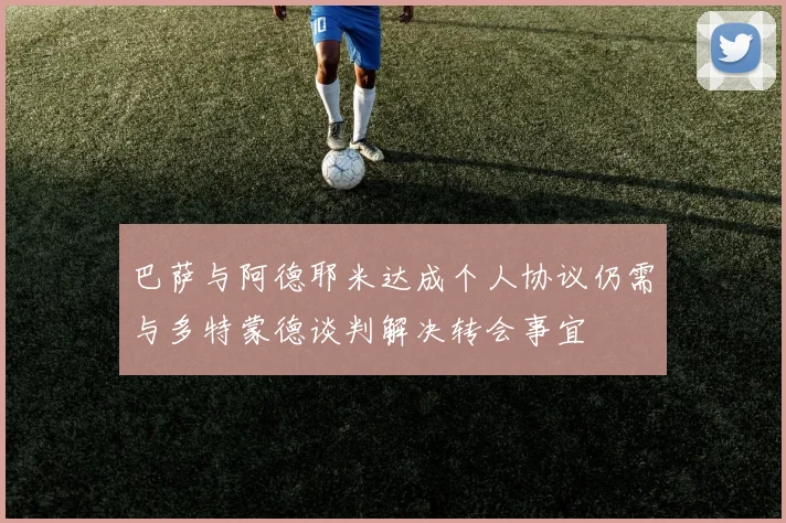 巴萨与阿德耶米达成个人协议仍需与多特蒙德谈判解决转会事宜